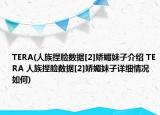 TERA(人族捏脸数据[2]娇媚妹子介绍 TERA 人族捏脸数据[2]娇媚妹子详细情况如何)