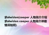 求sheldon(cooper 人物简介介绍 求sheldon cooper 人物简介详细情况如何)