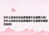 为什么有些化妆品里强调不含酒精介绍(为什么有些化妆品里强调不含酒精详细情况如何)