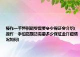 操作一手恒指期货需要多少保证金介绍(操作一手恒指期货需要多少保证金详细情况如何)