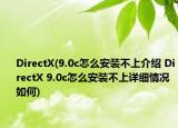 DirectX(9.0c怎么安装不上介绍 DirectX 9.0c怎么安装不上详细情况如何)