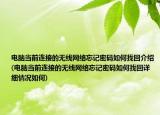 电脑当前连接的无线网络忘记密码如何找回介绍(电脑当前连接的无线网络忘记密码如何找回详细情况如何)