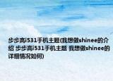 步步高i531手机主题(我想做shinee的介绍 步步高i531手机主题 我想做shinee的详细情况如何)