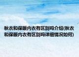 秋衣和保暖内衣有区别吗介绍(秋衣和保暖内衣有区别吗详细情况如何)