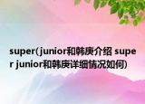 super(junior和韩庚介绍 super junior和韩庚详细情况如何)