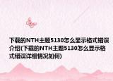 下载的NTH主题5130怎么显示格式错误介绍(下载的NTH主题5130怎么显示格式错误详细情况如何)
