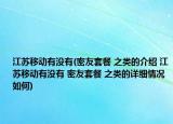 江苏移动有没有(密友套餐 之类的介绍 江苏移动有没有 密友套餐 之类的详细情况如何)