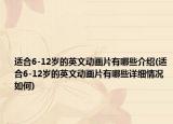 适合6-12岁的英文动画片有哪些介绍(适合6-12岁的英文动画片有哪些详细情况如何)