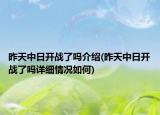 昨天中日开战了吗介绍(昨天中日开战了吗详细情况如何)