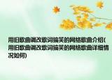 用旧歌曲调改歌词搞笑的网络歌曲介绍(用旧歌曲调改歌词搞笑的网络歌曲详细情况如何)