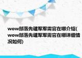 wow部落先谴军军需官在哪介绍(wow部落先谴军军需官在哪详细情况如何)