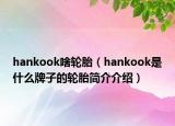 hankook啥轮胎（hankook是什么牌子的轮胎简介介绍）