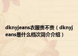 dknyjeans衣服贵不贵（dknyjeans是什么档次简介介绍）