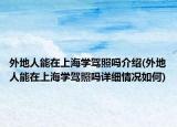 外地人能在上海学驾照吗介绍(外地人能在上海学驾照吗详细情况如何)