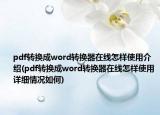 pdf转换成word转换器在线怎样使用介绍(pdf转换成word转换器在线怎样使用详细情况如何)