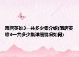 隋唐英雄3一共多少集介绍(隋唐英雄3一共多少集详细情况如何)