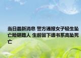 当日最新消息 警方通报女子轻生坠亡险砸路人 生前留下遗书系高坠死亡