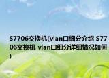 S7706交换机(vlan口细分介绍 S7706交换机 vlan口细分详细情况如何)