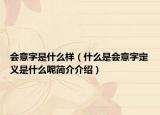 会意字是什么样（什么是会意字定义是什么呢简介介绍）