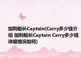 加利船长Captain(Carry多少钱介绍 加利船长Captain Carry多少钱详细情况如何)