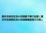 重庆市渝北区民心佳园属于哪个街道（重庆市北部新区民心佳园邮编是简介介绍）