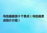 乌恰县旅游十个景点（乌恰县景点简介介绍）