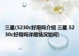 三星(5230c好用吗介绍 三星 5230c好用吗详细情况如何)