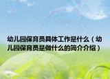 幼儿园保育员具体工作是什么（幼儿园保育员是做什么的简介介绍）