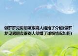 做梦梦见男朋友跟别人结婚了介绍(做梦梦见男朋友跟别人结婚了详细情况如何)