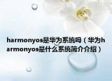 harmonyos是华为系统吗（华为harmonyos是什么系统简介介绍）