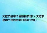 火把节是哪个民族的节日?（火把节是哪个民族的节日简介介绍）