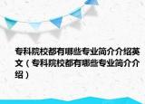 专科院校都有哪些专业简介介绍英文（专科院校都有哪些专业简介介绍）