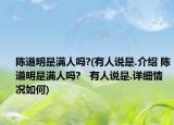 陈道明是满人吗?(有人说是.介绍 陈道明是满人吗?   有人说是.详细情况如何)