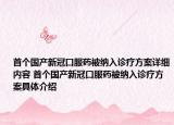 首个国产新冠口服药被纳入诊疗方案详细内容 首个国产新冠口服药被纳入诊疗方案具体介绍