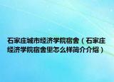 石家庄城市经济学院宿舍（石家庄经济学院宿舍里怎么样简介介绍）