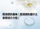 取消值机是啥（取消值机是什么意思简介介绍）