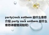 party(rock anthem 是什么意思介绍 party rock anthem 是什么意思详细情况如何)