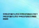 520在古代是什么节日(520在古代的含义介绍 520在古代是什么节日 520在古代的含义详细情况如何)