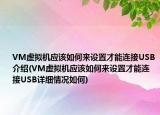 VM虚拟机应该如何来设置才能连接USB介绍(VM虚拟机应该如何来设置才能连接USB详细情况如何)