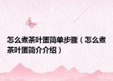 怎么煮茶叶蛋简单步骤（怎么煮茶叶蛋简介介绍）