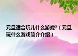 元旦适合玩儿什么游戏?（元旦玩什么游戏简介介绍）