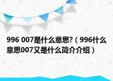 996 007是什么意思?（996什么意思007又是什么简介介绍）