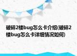 破碎2楼bug怎么卡介绍(破碎2楼bug怎么卡详细情况如何)