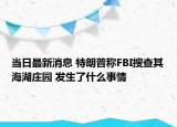 当日最新消息 特朗普称FBI搜查其海湖庄园 发生了什么事情