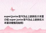 super(junior至今为止上的快乐大本营介绍 super junior至今为止上的快乐大本营详细情况如何)