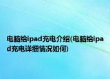 电脑给ipad充电介绍(电脑给ipad充电详细情况如何)