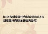lol上古剑魔亚托克斯介绍(lol上古剑魔亚托克斯详细情况如何)