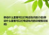 移动什么套餐可以打电话包月的介绍(移动什么套餐可以打电话包月的详细情况如何)