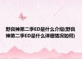 野良神第二季ED是什么介绍(野良神第二季ED是什么详细情况如何)