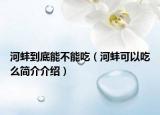 河蚌到底能不能吃（河蚌可以吃么简介介绍）